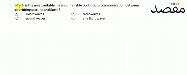 ii. Which is the most suitable means of reliable continuous communication between an orbiting satellite and Earth?(a) microwaves(b) radiowaves(c) sound waves(d) any light wave