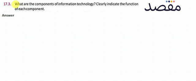 17.3. What are the components of information technology? Clearly indicate the function of each component.