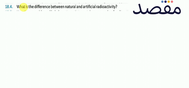 18.4. What is the difference between natural and artificial radioactivity?
