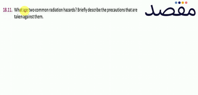 18.11. What are two common radiation hazards? Briefly describe the precautions that are taken against them.