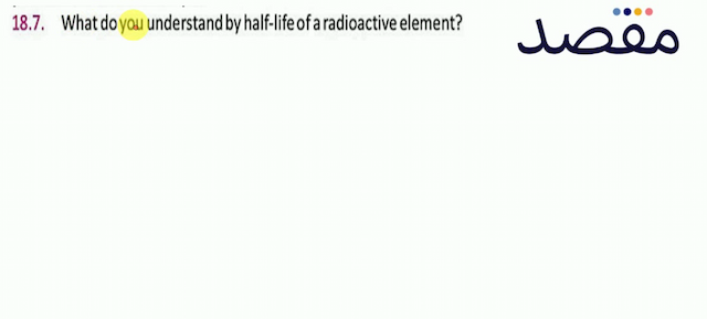 18.7. What do you understand by half-life of a radioactive element?