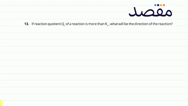 13. If reaction quotient  Q_{c}  of a reaction is more than  K_{c}  what will be the direction of the reaction?