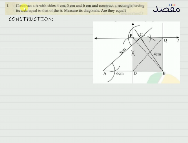 1. Construct a  \Delta  with sides  4 \mathrm{~cm} 5 \mathrm{~cm}  and  6 \mathrm{~cm}  and construct a rectangle having its area equal to that of the  \Delta . Measure its diagonals. Are they equal?