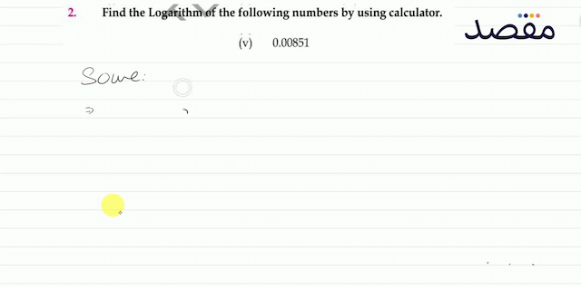 2. Find the Logarithm of the following numbers by using calculator.(v)  0.00851 