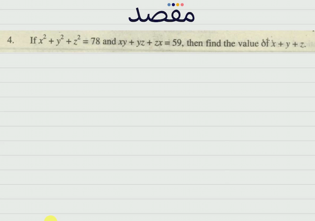 4. If  x^{2}+y^{2}+z^{2}=78  and  x y+y z+z x=59  then find the value  \delta f x+y+z .