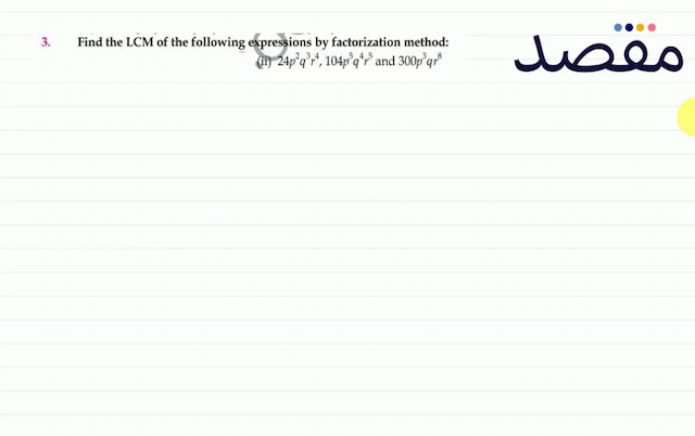 3. Find the LCM of the following expressions by factorization method:(ii)  24 p^{2} q^{3} r^{4} 104 p^{5} q^{4} r^{5}  and  300 p^{3} q r^{8} 