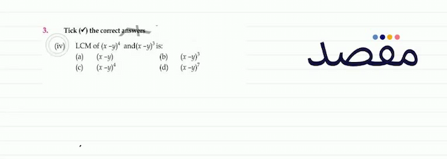3. Tick  (\boldsymbol{\nu})  the correct answers(iv) LCM of  (x-y)^{4}  and  (x-y)^{3}  is:(a)  (x-y) (b)  (x-y)^{3} (c)  (x-y)^{4} (d)  (x-y)^{7} 