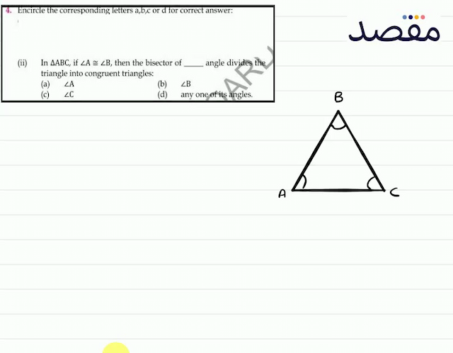 (ii) In  \triangle \mathrm{ABC}  if  \angle \mathrm{A} \cong \angle \mathrm{B}  then the bisector of angle divides the triangle into congruent triangles:(a)  \angle \mathrm{A} (b)  \angle B (c)  \angle C (d) any one of its angles.