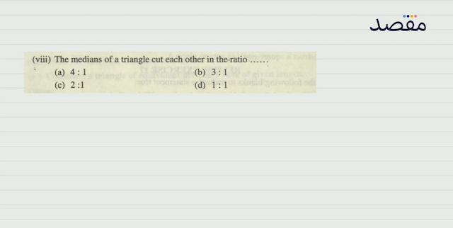 (viii) The medians of a triangle cut each other in the ratio  \ldots \ldots (a)  4: 1 (b)  3: 1 (c)  2: 1 (d)  1: 1 