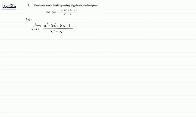 2. Evaluate each limit by using algebraic techniques.(iv)  \operatorname{Lim}_{x \rightarrow 1} \frac{x^{3}-3 x^{2}+3 x-1}{x^{3}-x} 
