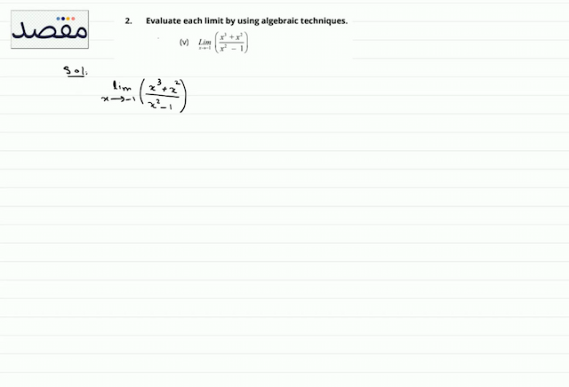2. Evaluate each limit by using algebraic techniques.(v)  \operatorname{Lim}_{x \rightarrow-1}\left(\frac{x^{3}+x^{2}}{x^{2}-1}\right) 