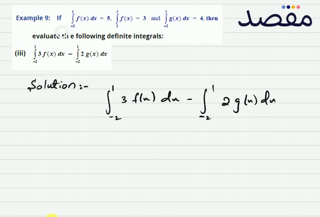 Example 9: If  \int_{-2}^{1} f(x) d x=5 \int_{1}^{3} f(x)=3  and  \int_{-2}^{1} g(x) d x=4  then evaluate th e following definite integrals:(i)  \int_{-3}^{3} f(x) d x (ii)  \int_{-2}^{1}[2 f(x)+3 g(x)] d x (iii)  \int_{-2}^{1} 3 f(x) d x-\int_{-2}^{1} 2 g(x) d x 