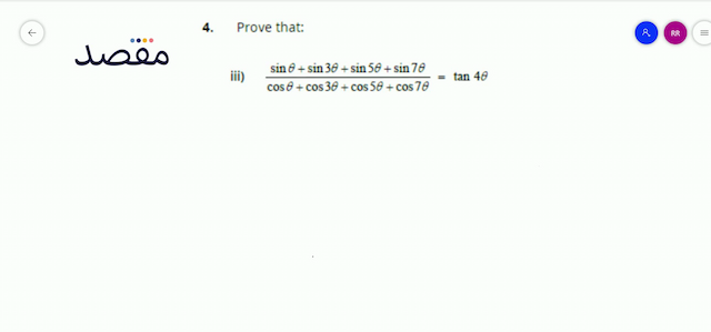 4. Prove that:iii)  \frac{\sin \theta+\sin 3 \theta+\sin 5 \theta+\sin 7 \theta}{\cos \theta+\cos 3 \theta+\cos 5 \theta+\cos 7 \theta}=\tan 4 \theta 