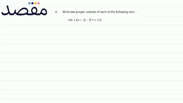 4. Write two proper subsets of each of the following sets: -viii)  \{x \mid x \in Q \wedge 0<x \leq 2\} 