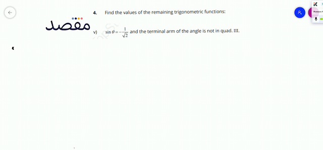 4. Find the values of the remaining trigonometric functions:v)  \sin \theta=-\frac{1}{\sqrt{2}}  and the terminal arm of the angle is not in . III.