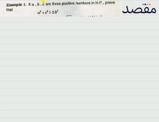 Example 1. If  a b c  are three positive numbers in H.P. prove that\[a^{2}+c^{2}>2 b^{2}\]