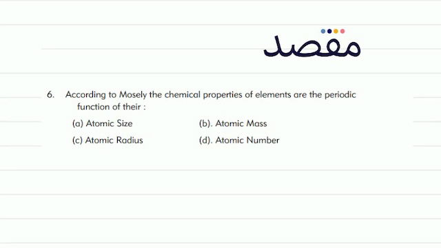6. According to Mosely the chemical properties of elements are the periodic function of their :(a) Atomic Size(b). Atomic Mass(c) Atomic Radius(d). Atomic Number