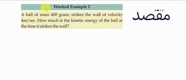 Worked Example 2A ball of mass 400 gram strikes the wall of velocity  4 \mathrm{~m} / \mathrm{sec} . How much is the kinetic energy of the ball at the time it strikes the wall?
