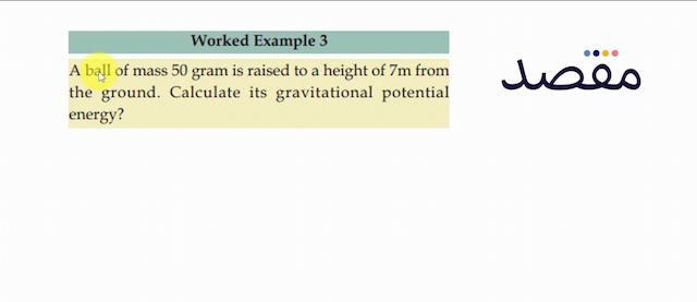 Worked Example 3A ball of mass 50 gram is raised to a height of  7 \mathrm{~m}  from the ground. Calculate its gravitational potential energy?