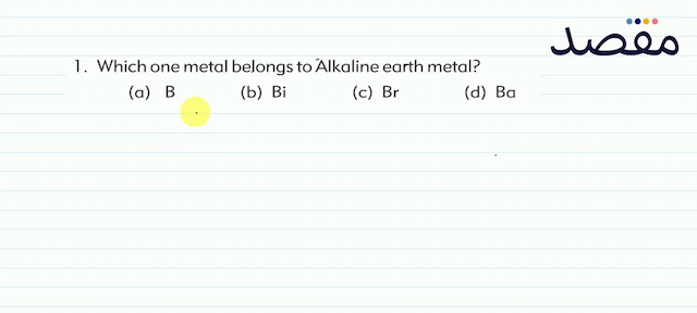 1. Which one metal belongs to Alkaline earth metal?(a)  \mathrm{B} (b)  \mathrm{Bi} (c)  \mathrm{Br} (d)  \mathrm{Ba} 