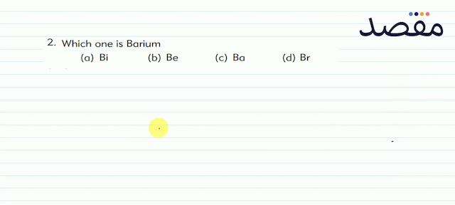 2. Which one is Barium(a)  \mathrm{Bi} (b)  \mathrm{Be} (c)  \mathrm{Ba} (d)  \mathrm{Br} 