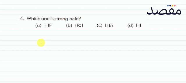 4. Which one is strong acid?(a)  \mathrm{HF} (b)  \mathrm{HCl} (c)  \mathrm{HBr} (d)  \mathrm{HI} 