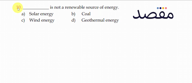  10 .  is not a renewable source of energy.a) Solar energyb) Coalc) Wind energyd) Geothermal energy