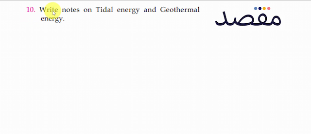 10. Write notes on Tidal energy and Geothermal energy.