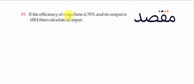 19. If the efficiency of a machine is  70 \%  and its output is  100 \mathrm{~J}  then calculate its input.
