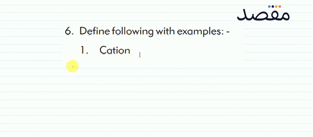 6. Define following with examples: -1. Cation1