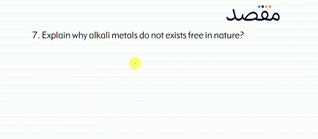 7. Explain why alkali metals do not exists free in nature?