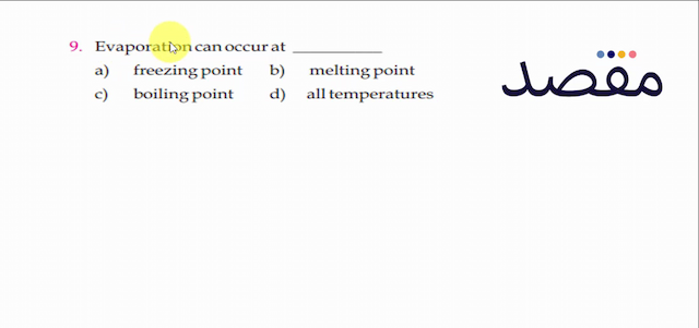 9. Evaporation can occur ata) freezing pointb) melting pointc) boiling pointd) all temperatures