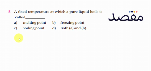 5. A fixed temperature at which a pure liquid boils is calleda) melting pointb) freezing pointc) boiling pointd) Both (a) and (b).