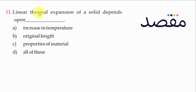 11. Linear thermal expansion of a solid depends upona) increase in temperatureb) originallengthc) properties of materiald) all of these