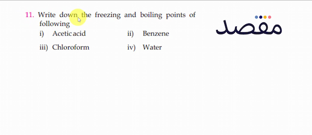11. Write down the freezing and boiling points of followingi) Acetic acidii) Benzeneiii) Chloroformiv) Water