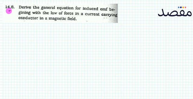 14.8. Derlve the general equation for Induced emf begining with the law of force in a current carrying conducto: in a magnetic fleld.