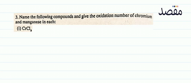 3. Name the following compounds and give the oxidation number of chromium and manganese in each:(i)  \mathrm{CrCl}_{3} 