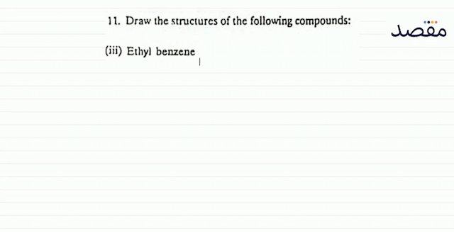 11. Draw the structures of the following compounds:(iii) Ethyl benzene