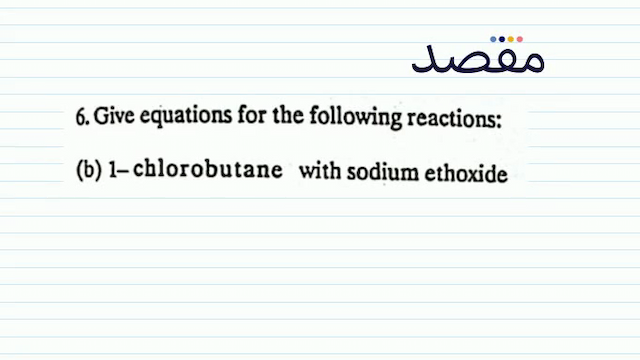6. Give equations for the following reactions:(b) 1-chlorobutane with sodium ethoxide