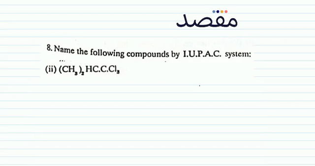 8. Name the following compounds by I.U.P.A.C. system:(ii)  \left(\mathrm{CH}_{3}\right)_{2} \mathrm{HC.C.Cl}_{3} 