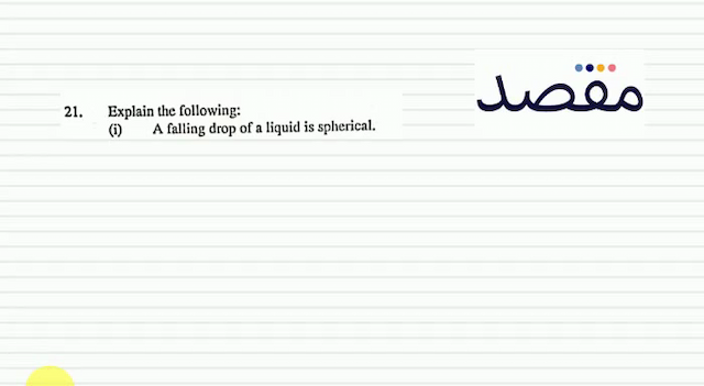 21. Explain the following:(i) A falling drop of a liquid is spherical.