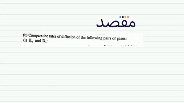 (b) Compare the rates of diffusion of the following pairs of gases:(i)  H_{2}  and  D_{0}  :