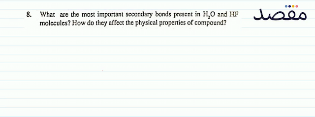 8. What are the most important secondary bonds present in  \mathrm{H}_{2} \mathrm{O}  and  \mathrm{HF}  molecules? How do they affect the physical properties of compound?