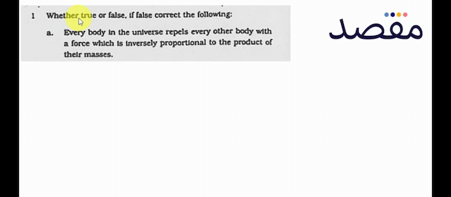 1 Whether true or false If false correct the following:a. Every body in the universe repels every other body with a force which is inversely proportional to the product of thelr masses.