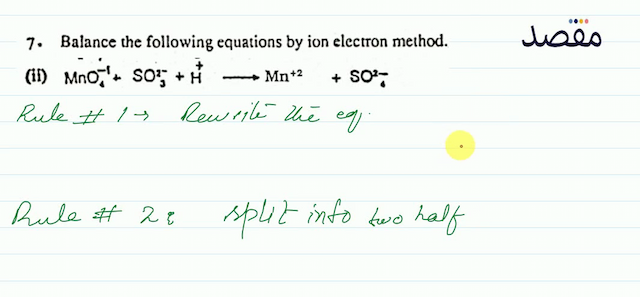 7. Balance the following equations by ion electron method.(ii)  \mathrm{MnO}_{4}^{-1}+\mathrm{SO}_{3}^{2-}+\mathrm{H}_{+}^{-} \longrightarrow \mathrm{Mn}^{+2}+\mathrm{SO}_{4}^{2-} 