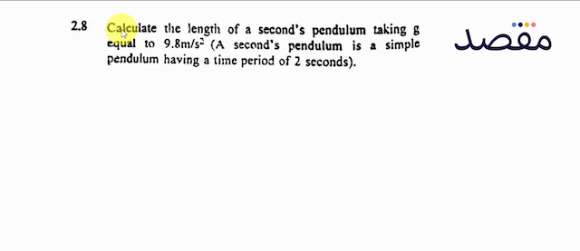  2.8  Calculate the length of a seconds pendulum taking  \mathrm{g}  equal to  9.8 \mathrm{~m} / \mathrm{s}^{2}  (A seconds pendulum is a simple pendulum having a time period of 2 seconds).