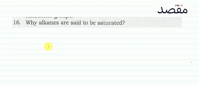 16. Why alkanes are said to be saturated?