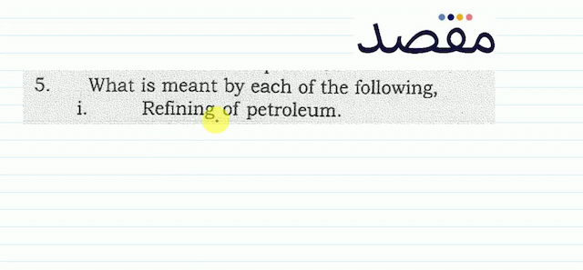 5. What is meant by each of the followingi. Refining of petroleum.