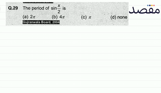 Q.29 The period of  \sin \frac{x}{2}  is(a)  2 \pi (b)  4 \pi (c)  \pi (d) none