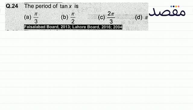 Q.24 The period of  \tan x  is(a)  \frac{\pi}{3} (b)  \frac{\pi}{2} (c)  \frac{2 \pi}{3} (d)  \pi Falsalabad Board 2013; Lahore Board 2016; 2004
